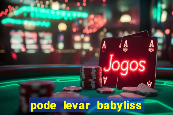 pode levar babyliss no cruzeiro